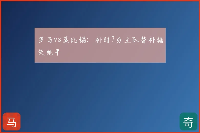 罗马vs莱比锡:补时7分主队替补错失绝平