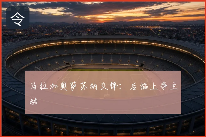 马拉加奥萨苏纳交锋:后插上争主动