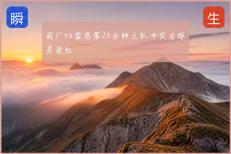 药厂vs雷恩第26分钟主队冲突后球员染红