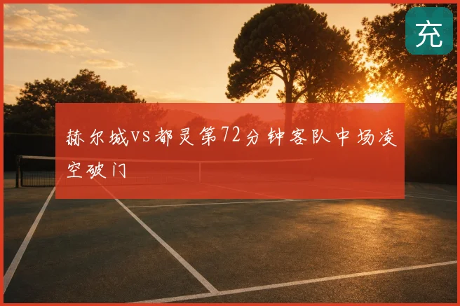 赫尔城vs都灵第72分钟客队中场凌空破门