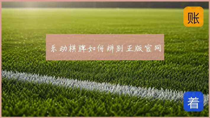 乐动棋牌如何辨别正版官网