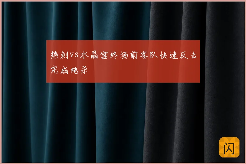热刺vs水晶宫终场前客队快速反击完成绝杀