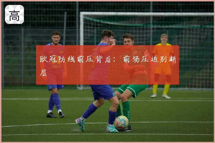 欧冠防线前压背后：前场压迫别断层