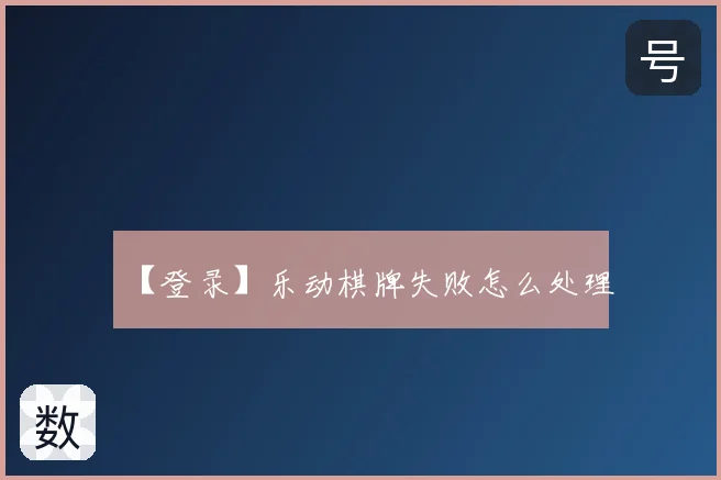 【登录】乐动棋牌失败怎么处理