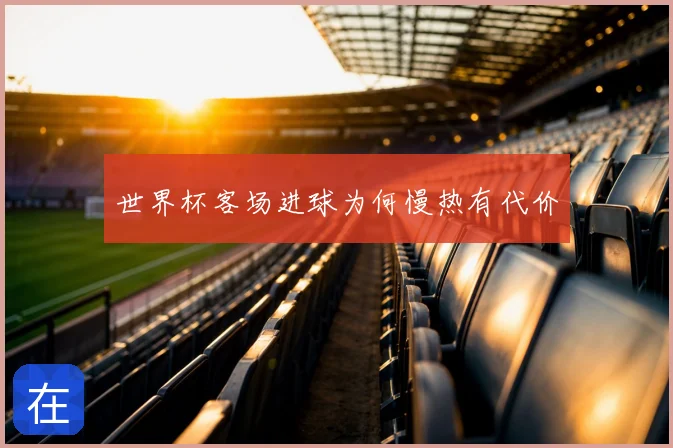 世界杯客场进球为何慢热有代价