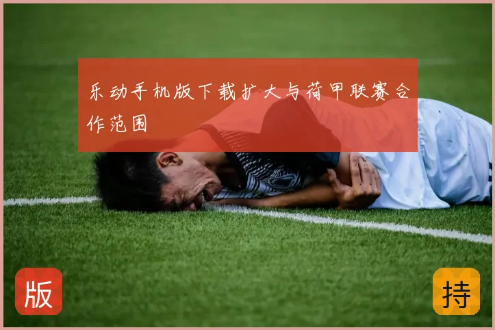 乐动手机版下载扩大与荷甲联赛合作范围